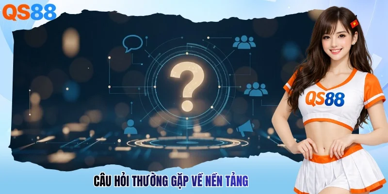 Câu hỏi thường gặp về nền tảng