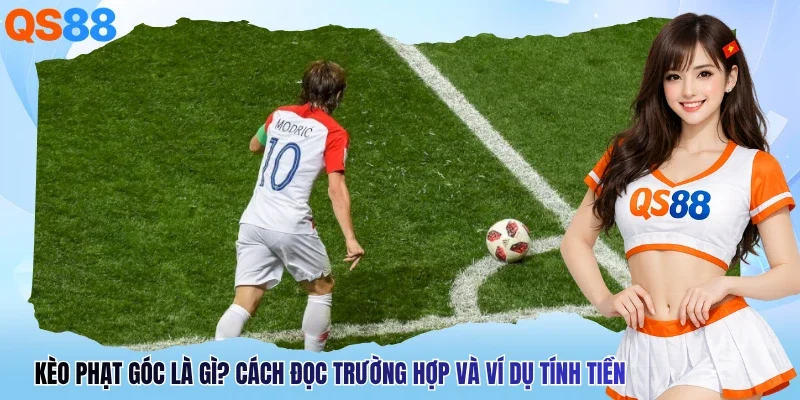 Kèo Phạt Góc Là Gì? Cách Đọc Trường Hợp Và Ví Dụ Tính Tiền