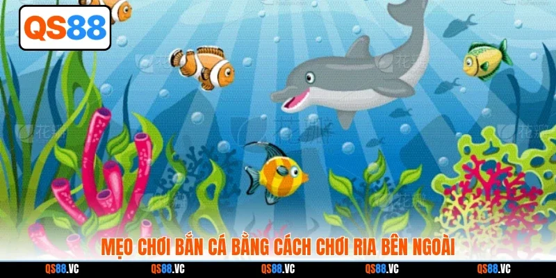 Mẹo chơi bắn cá bằng cách chơi ria bên ngoài