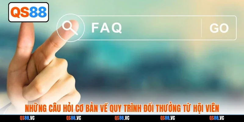 Những câu hỏi cơ bản về quy trình đổi thưởng từ hội viên